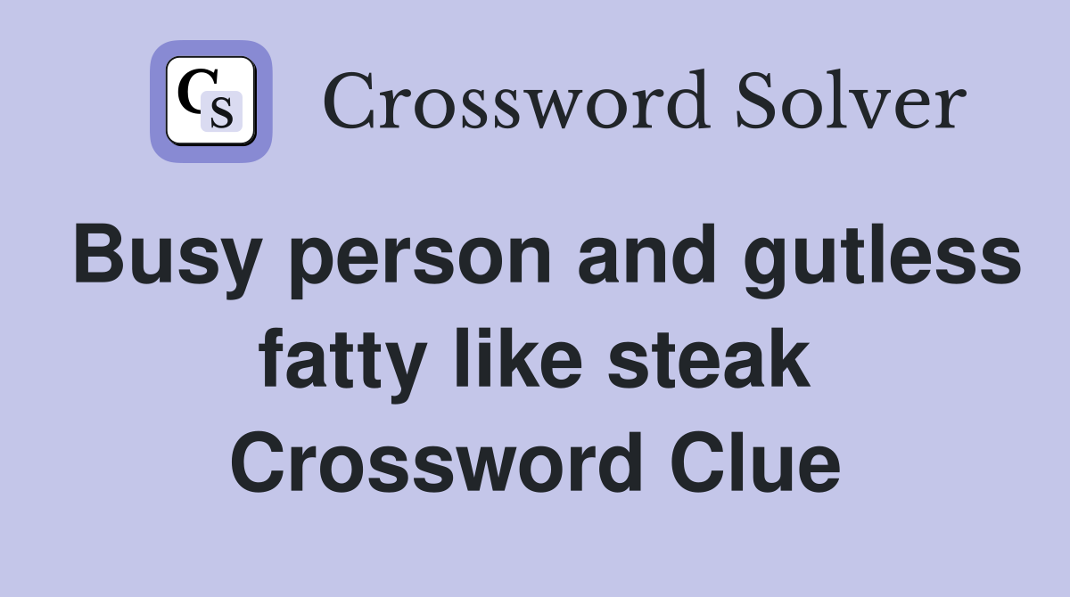Busy person and gutless fatty like steak Crossword Clue