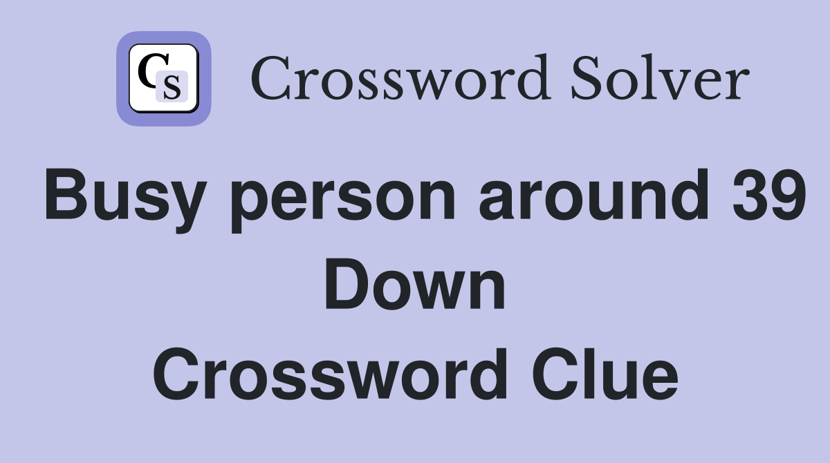 Busy person around 39 Down Crossword Clue