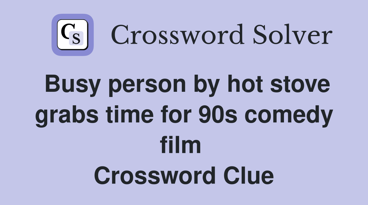 Busy person by hot stove grabs time for 90s comedy film  Crossword Clue