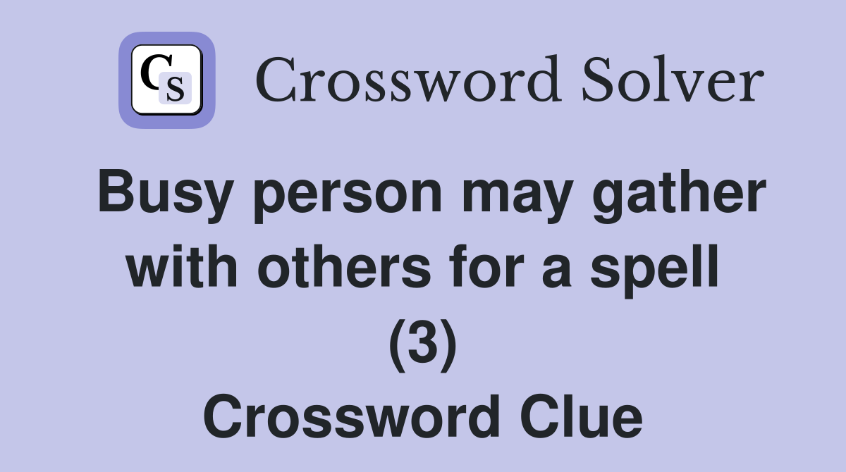 Busy person may gather with others for a spell (3) Crossword Clue