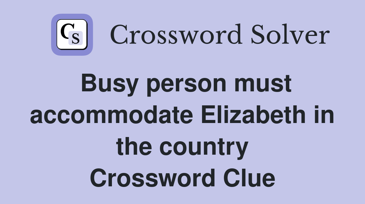 Busy person must accommodate Elizabeth in the country Crossword Clue
