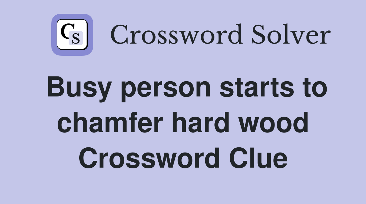 Busy person starts to chamfer hard wood Crossword Clue