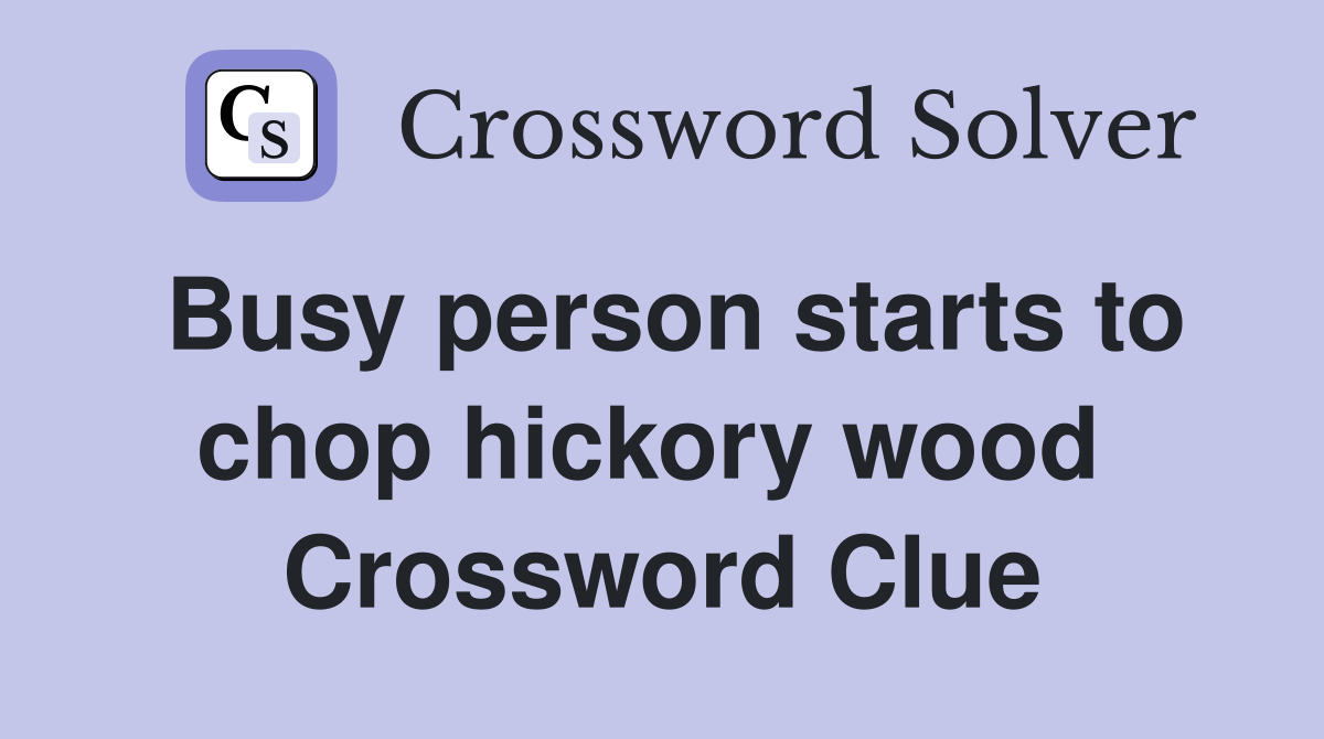 Busy person starts to chop hickory wood  Crossword Clue