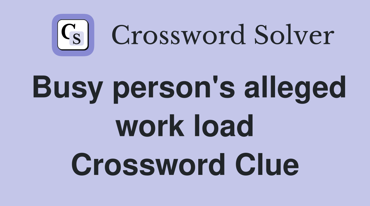 Busy person's alleged work load Crossword Clue