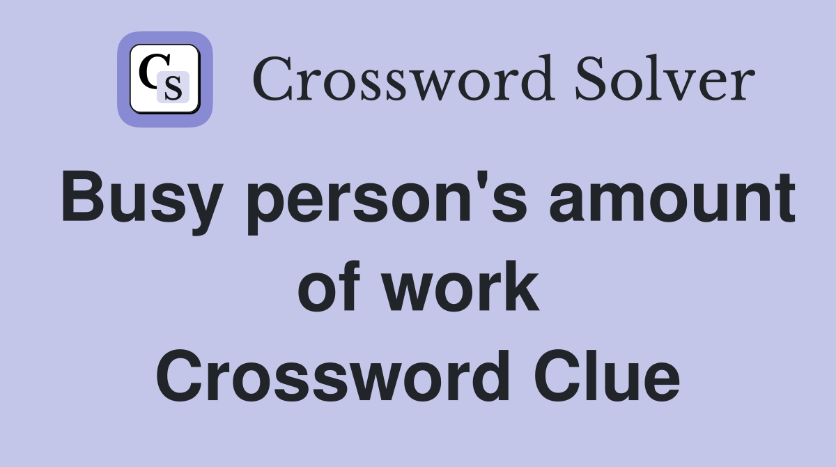 Busy person's amount of work Crossword Clue