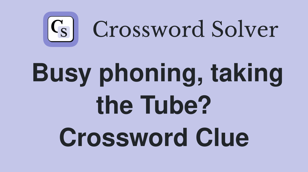 Busy phoning, taking the Tube? Crossword Clue