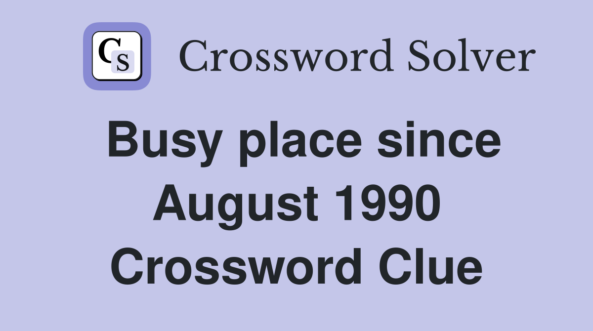 Busy place since August 1990 Crossword Clue