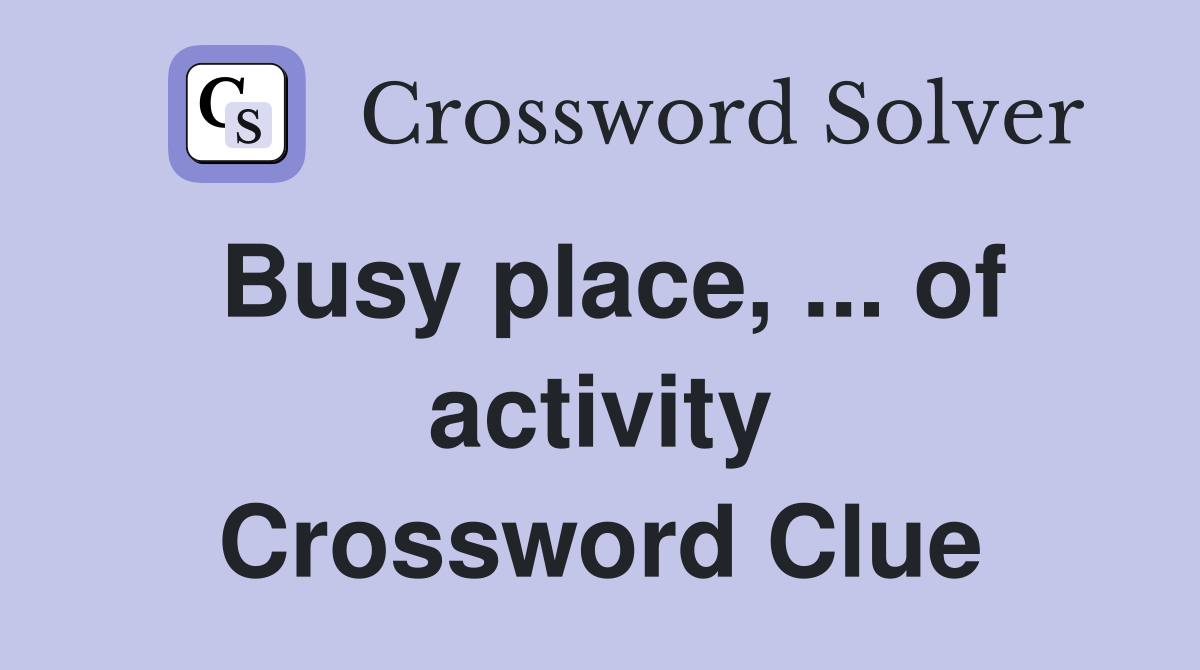 Busy place, ... of activity Crossword Clue