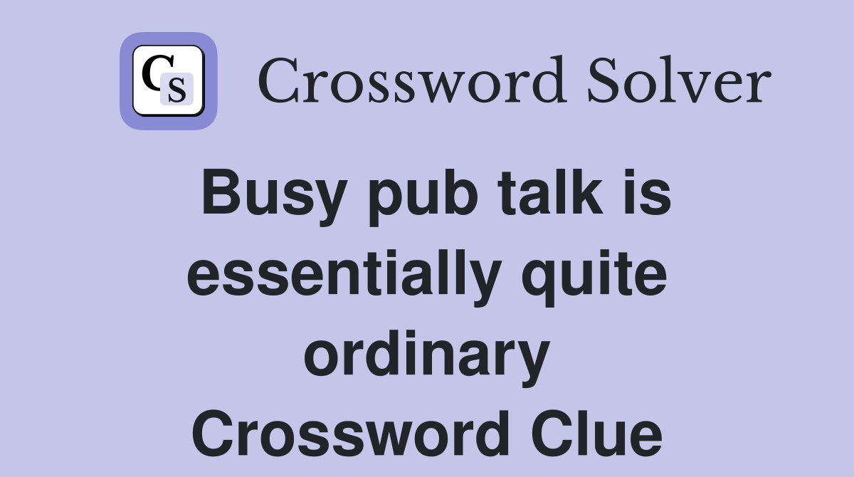 Busy pub talk is essentially quite ordinary Crossword Clue