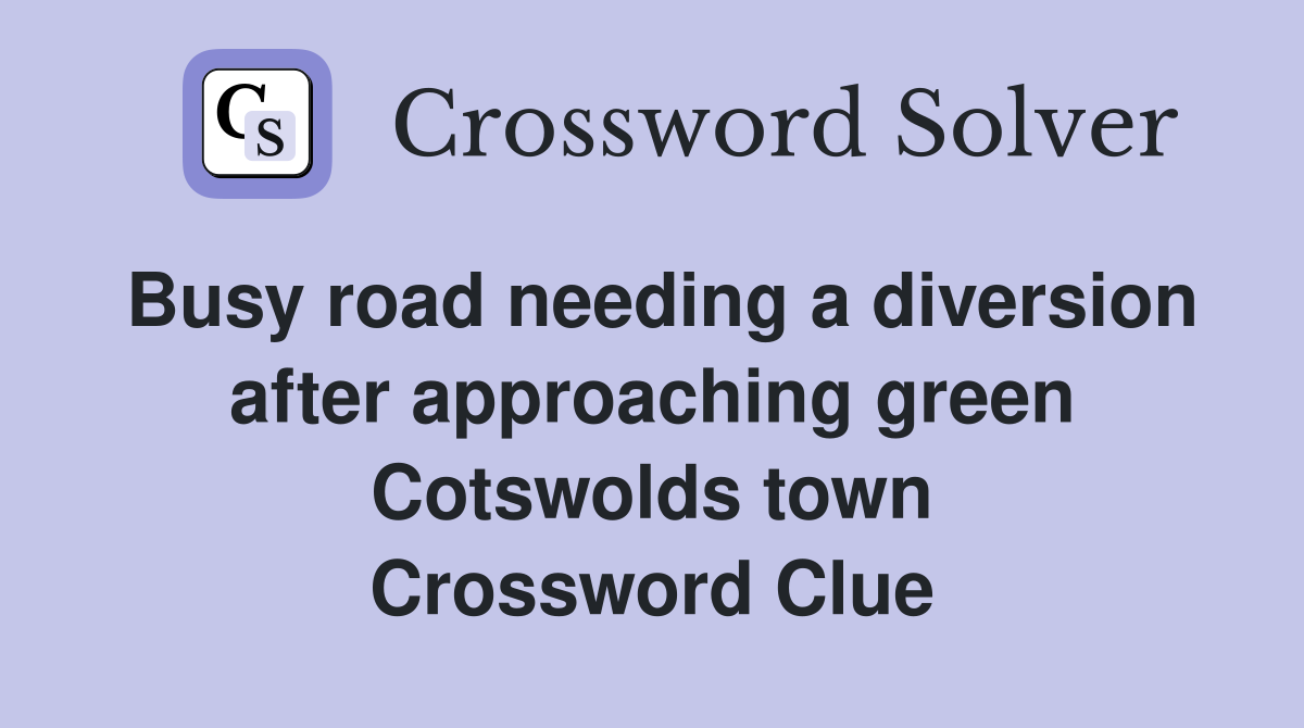 Busy road needing a diversion after approaching green Cotswolds town Crossword Clue