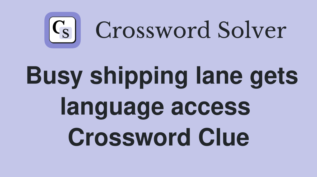 Busy shipping lane gets language access  Crossword Clue