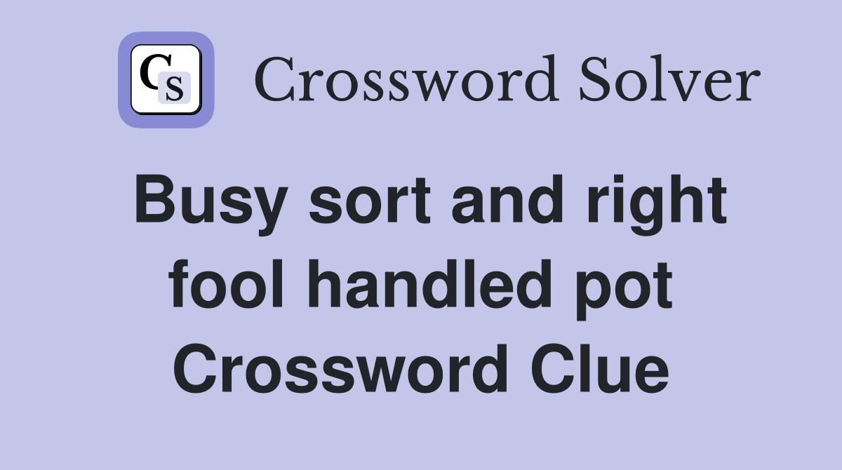 Busy sort and right fool handled pot Crossword Clue