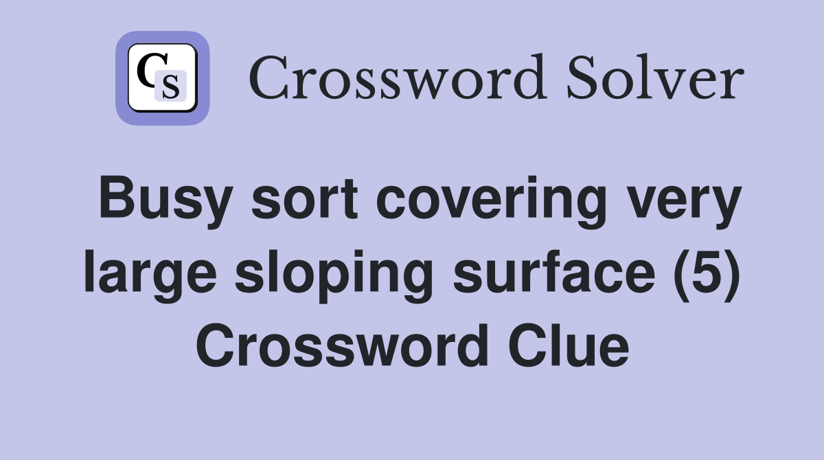 Busy sort covering very large sloping surface (5) Crossword Clue