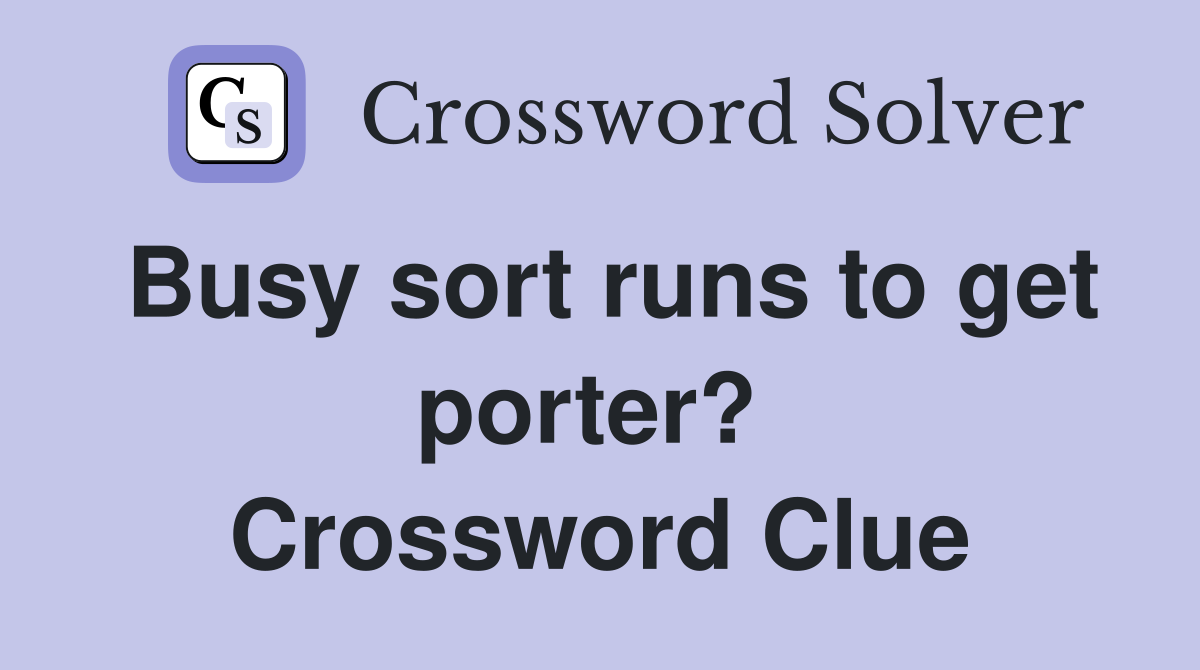 Busy sort runs to get porter?  Crossword Clue