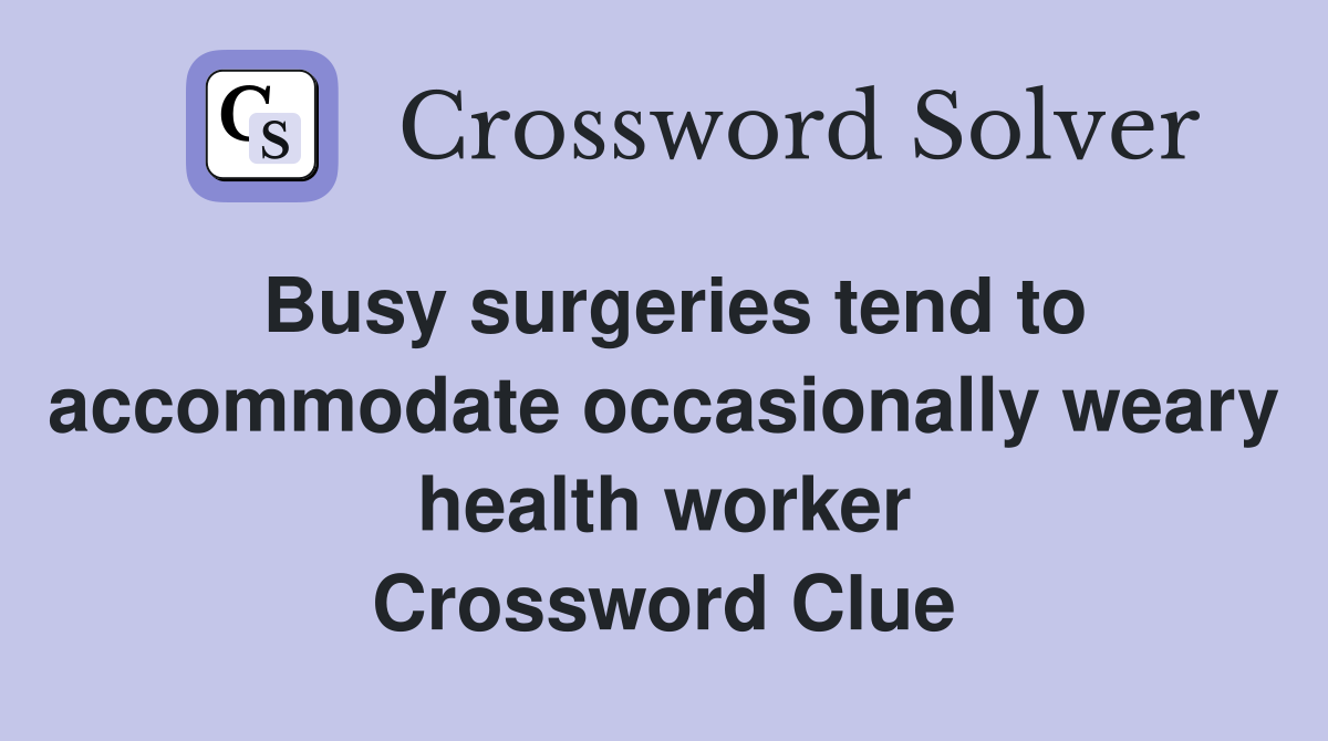Busy surgeries tend to accommodate occasionally weary health worker Crossword Clue