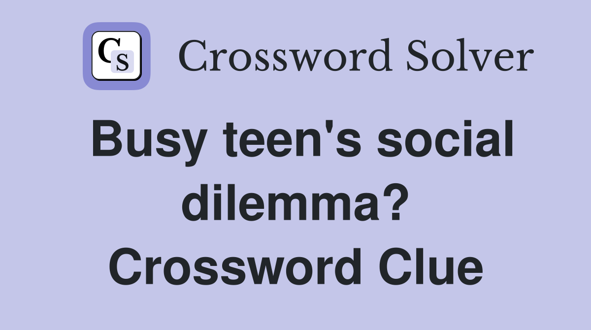 Busy teen's social dilemma? Crossword Clue