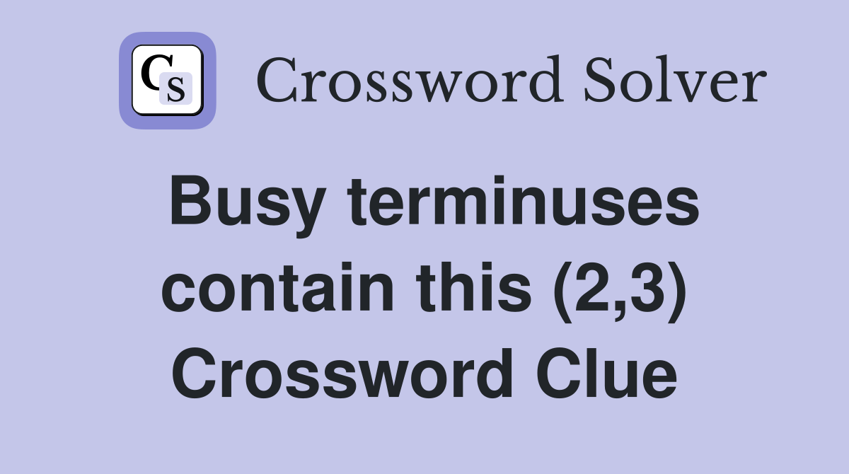 Busy terminuses contain this (2,3) Crossword Clue