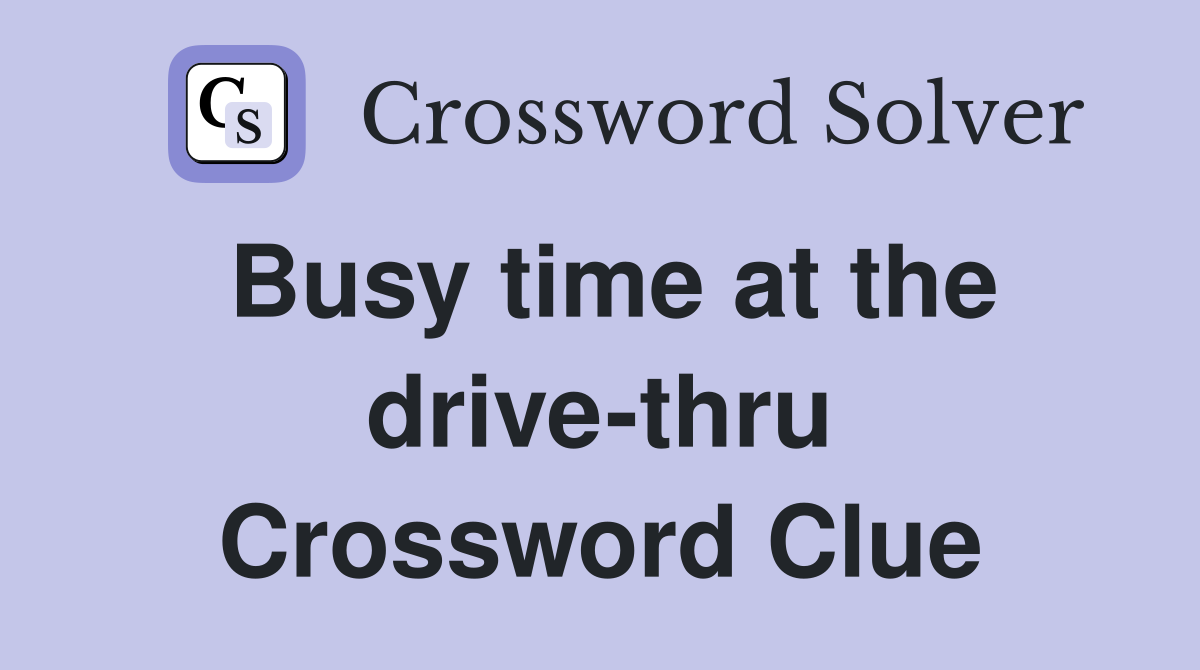 Busy time at the drive-thru Crossword Clue