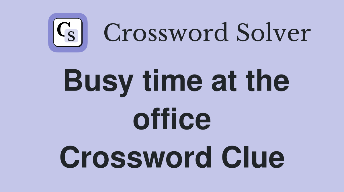 Busy time at the office Crossword Clue