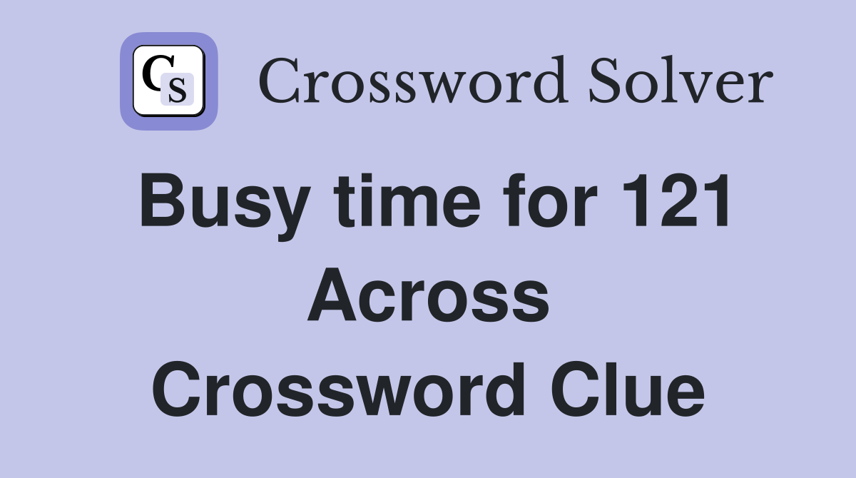 Busy time for 121 Across Crossword Clue