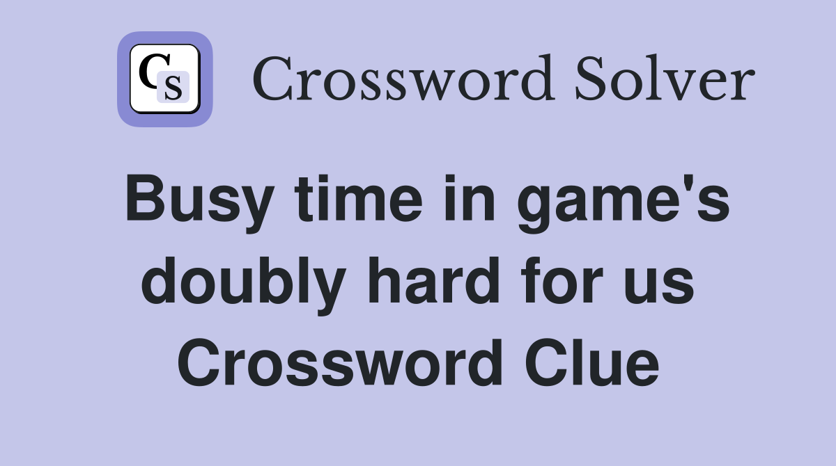 Busy time in game's doubly hard for us Crossword Clue