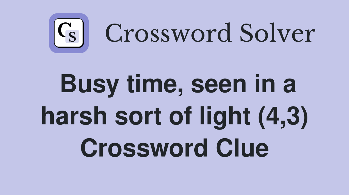 Busy time, seen in a harsh sort of light (4,3) Crossword Clue