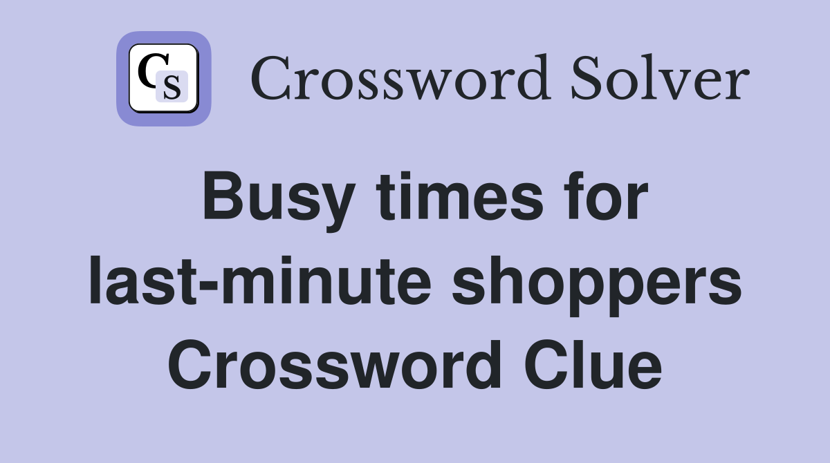 Busy times for last-minute shoppers Crossword Clue