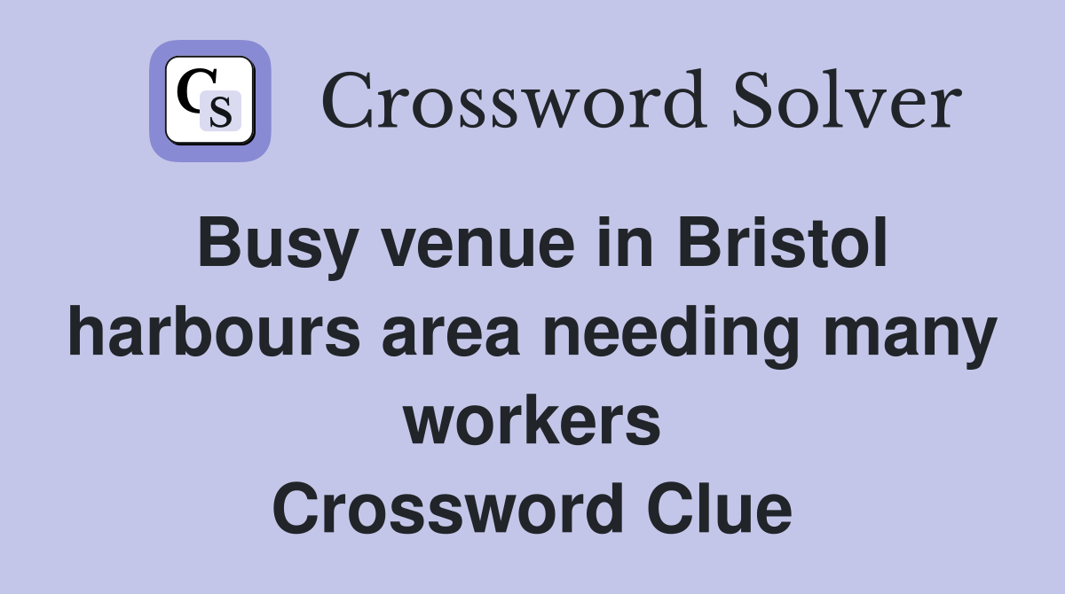 Busy venue in Bristol harbours area needing many workers Crossword Clue