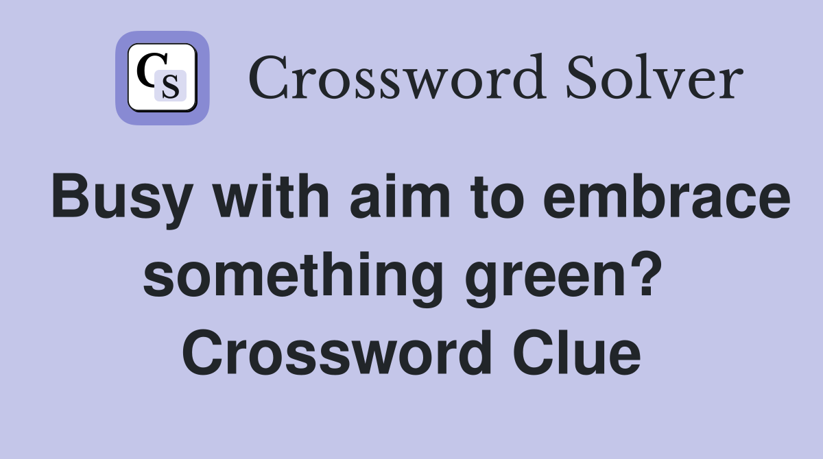 Busy with aim to embrace something green?  Crossword Clue