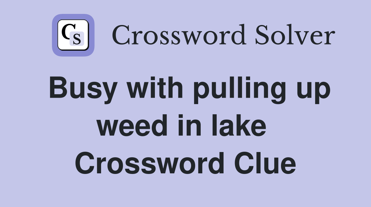 Busy with pulling up weed in lake  Crossword Clue