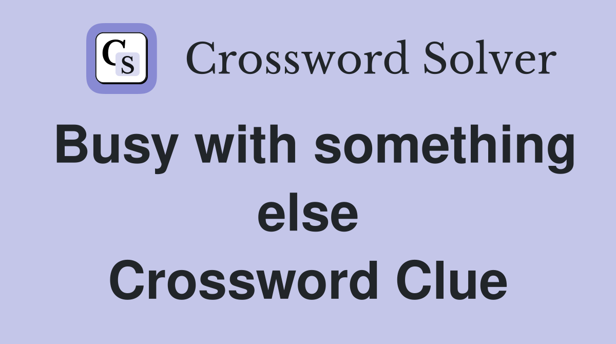Busy with something else Crossword Clue