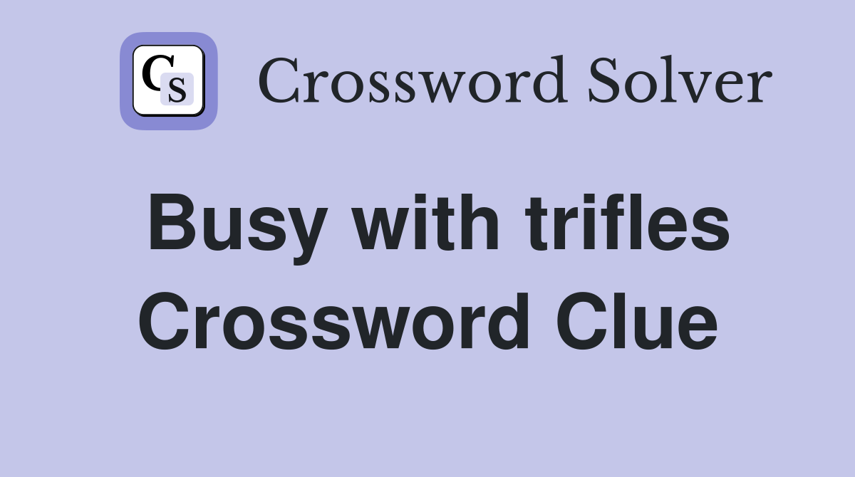 Busy with trifles Crossword Clue