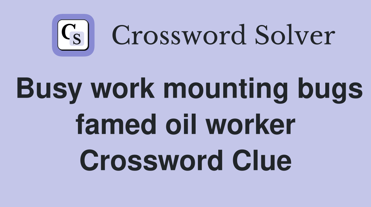 Busy work mounting bugs famed oil worker Crossword Clue