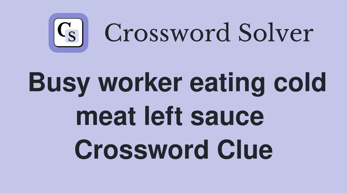 Busy worker eating cold meat left sauce  Crossword Clue