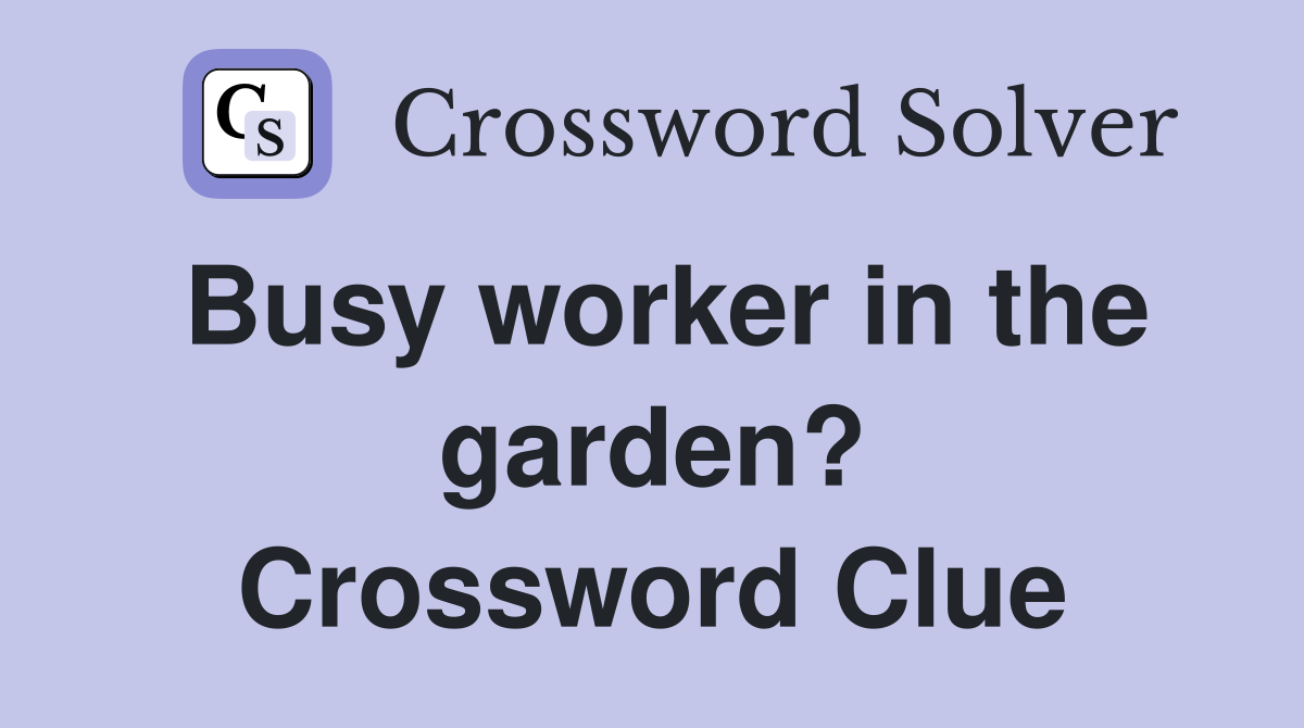 Busy worker in the garden? Crossword Clue