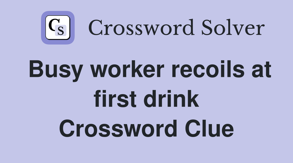 Busy worker recoils at first drink Crossword Clue
