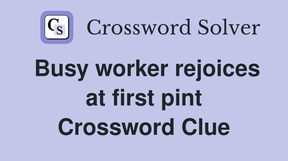 Busy worker rejoices at first pint Crossword Clue