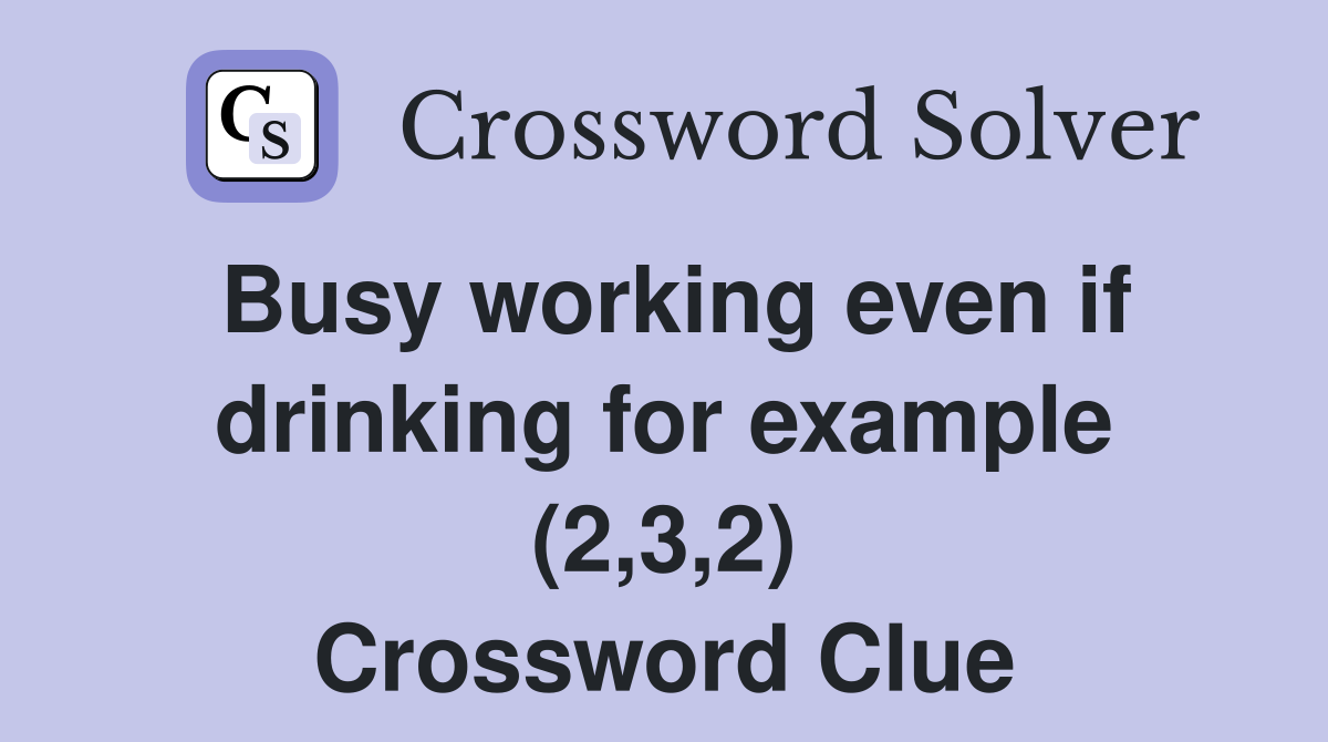 Busy working even if drinking for example (2,3,2) Crossword Clue