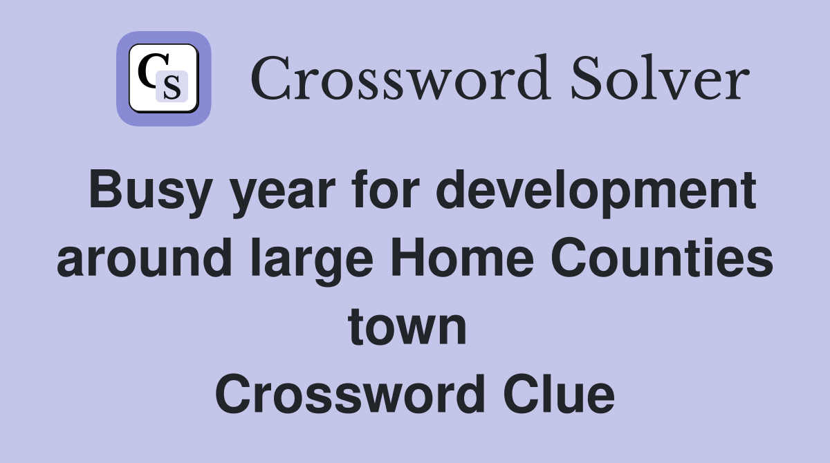 Busy year for development around large Home Counties town  Crossword Clue