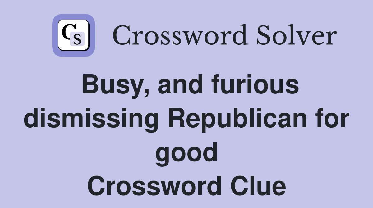 Busy, and furious dismissing Republican for good Crossword Clue