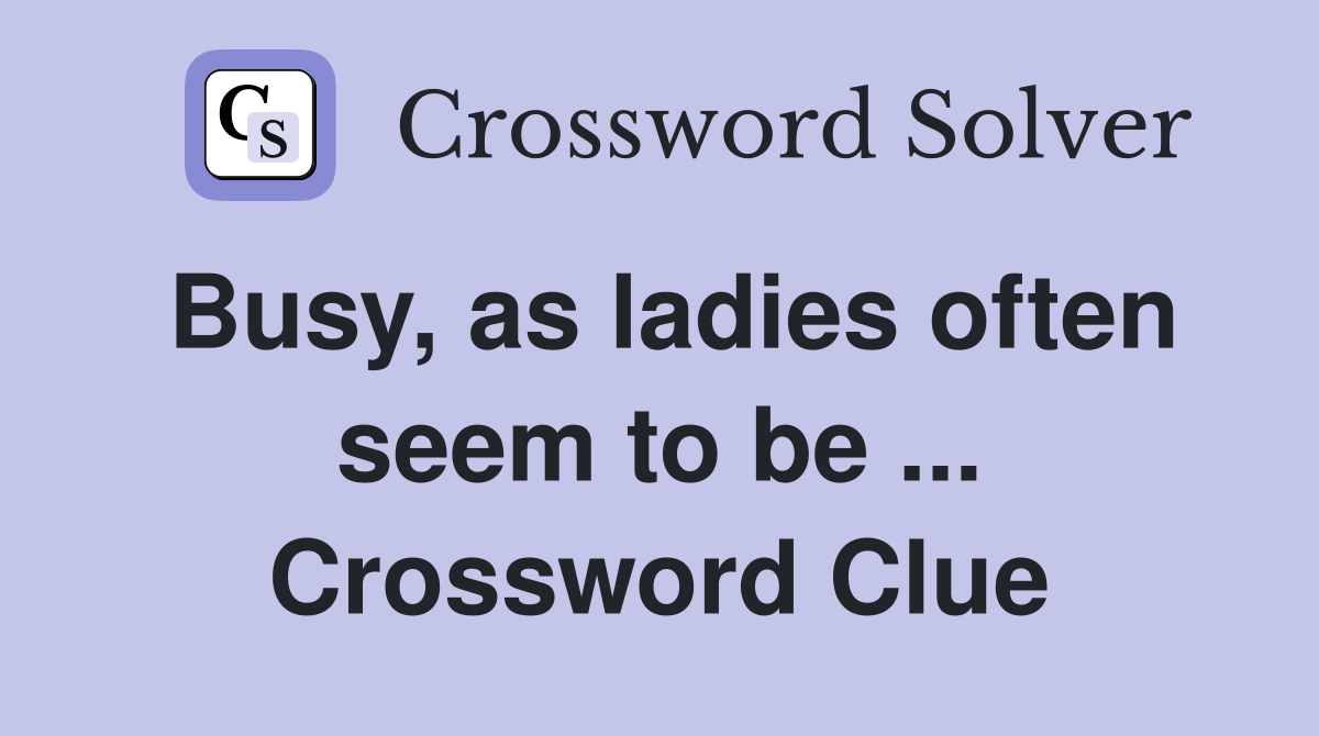 Busy, as ladies often seem to be ... Crossword Clue