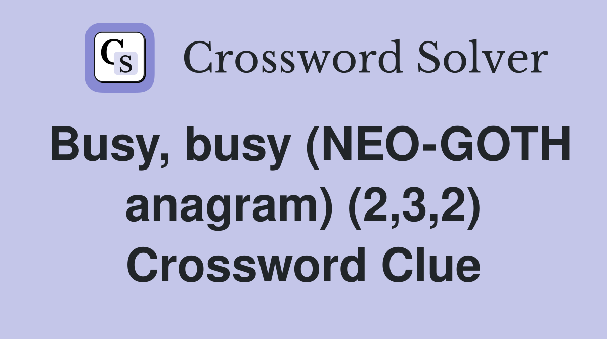 Busy, busy (NEO-GOTH anagram) (2,3,2) Crossword Clue