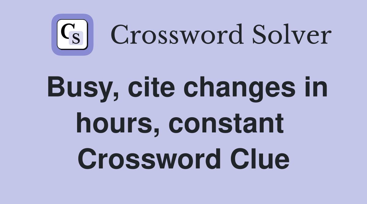 Busy, cite changes in hours, constant  Crossword Clue