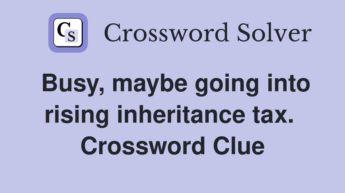 Busy, maybe going into rising inheritance tax.  Crossword Clue