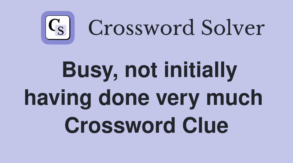 Busy, not initially having done very much  Crossword Clue