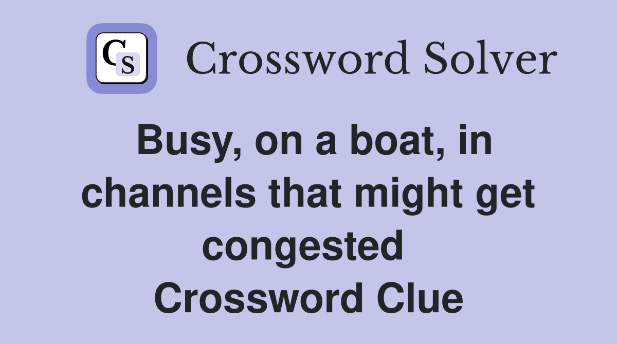 Busy, on a boat, in channels that might get congested  Crossword Clue