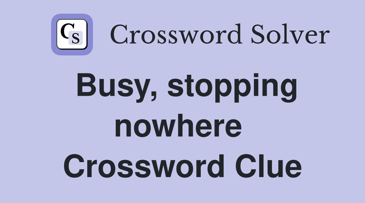 Busy, stopping nowhere  Crossword Clue