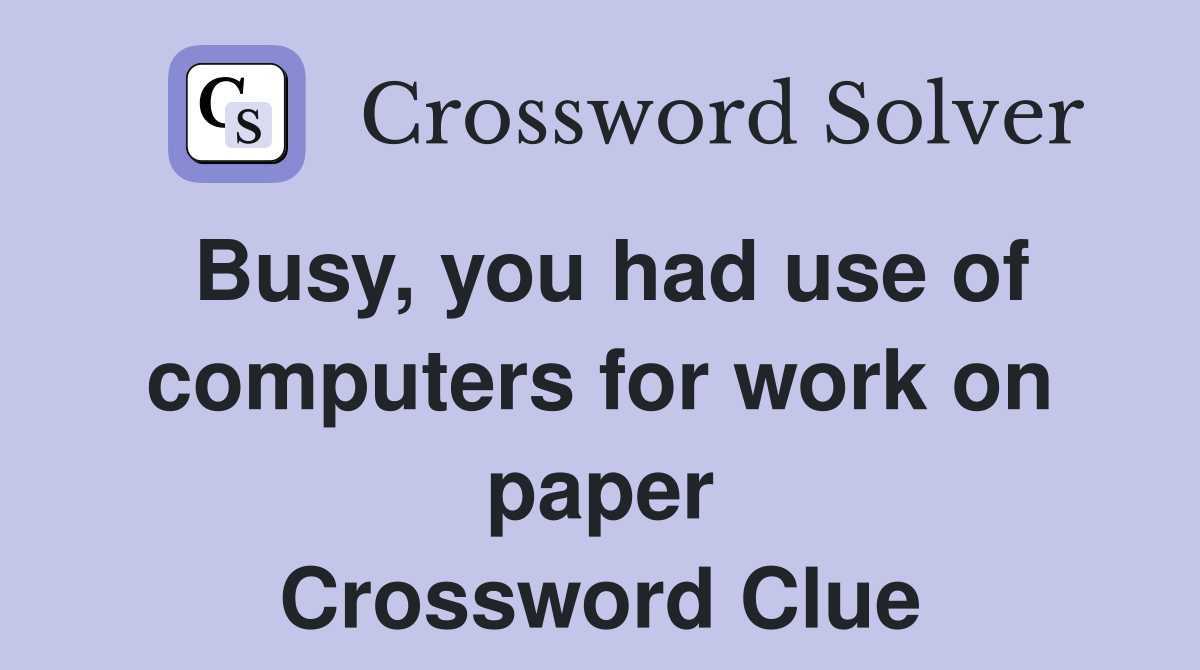Busy, you had use of computers for work on paper Crossword Clue