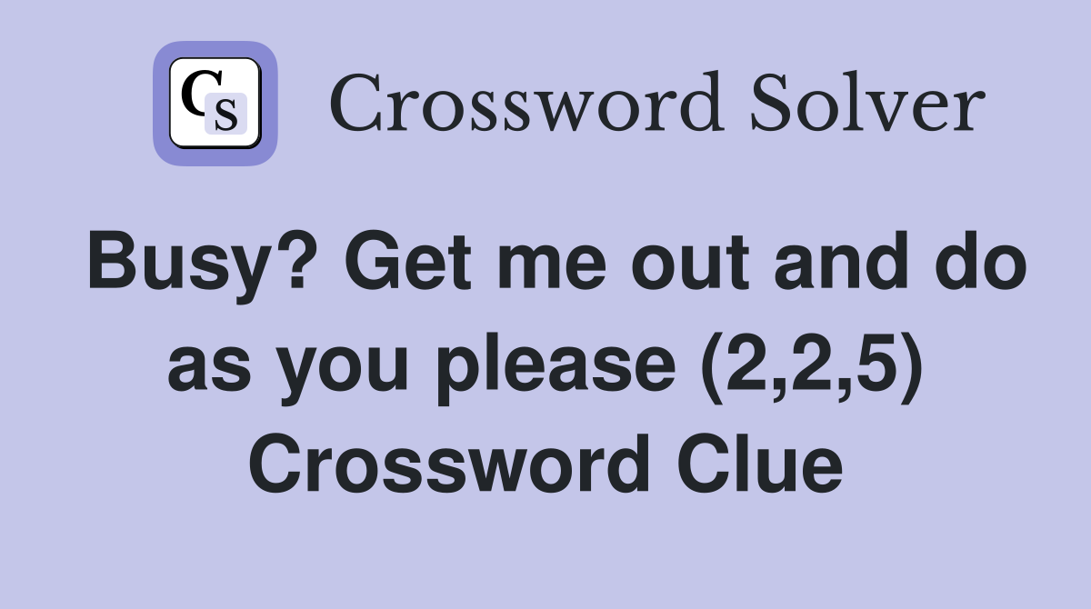 Busy? Get me out and do as you please (2,2,5) Crossword Clue