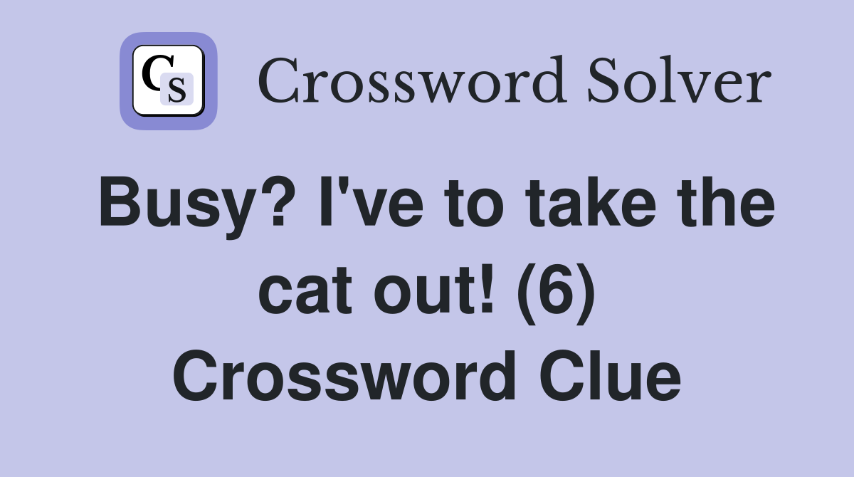 Busy? I've to take the cat out! (6) Crossword Clue